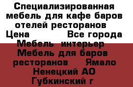 Специализированная мебель для кафе,баров,отелей,ресторанов › Цена ­ 5 000 - Все города Мебель, интерьер » Мебель для баров, ресторанов   . Ямало-Ненецкий АО,Губкинский г.